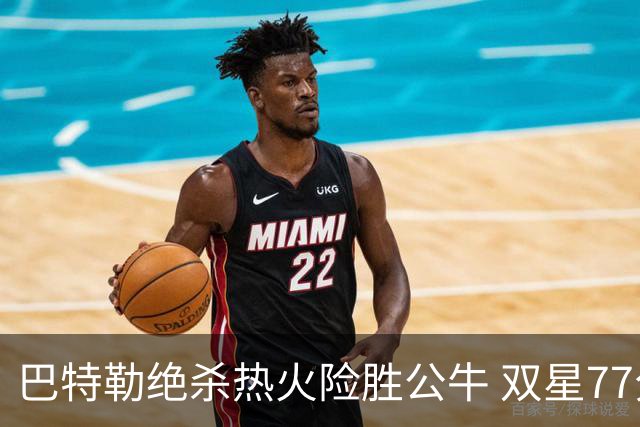 巴特勒绝杀热火险胜公牛 双星77分森林狼大胜